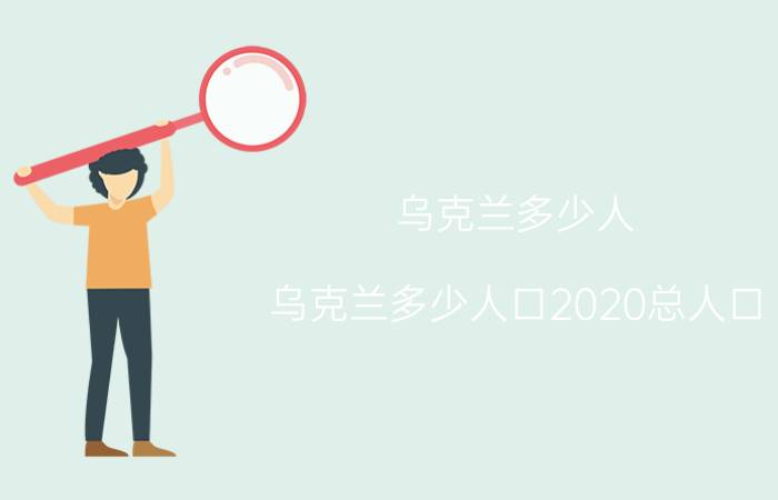 乌克兰多少人 乌克兰多少人口2020总人口